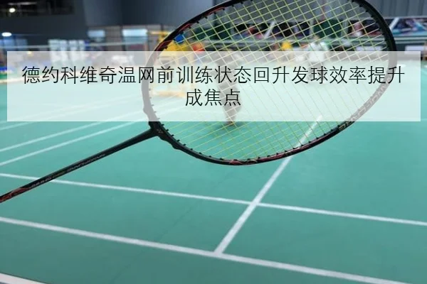 德约科维奇温网前训练状态回升发球效率提升成焦点