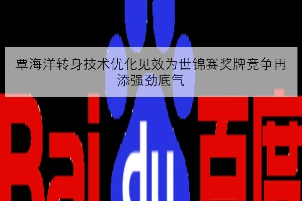 覃海洋转身技术优化见效为世锦赛奖牌竞争再添强劲底气
