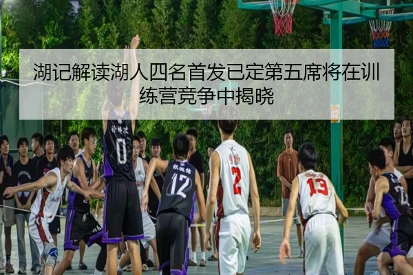 湖记解读湖人四名首发已定第五席将在训练营竞争中揭晓
